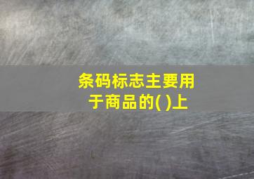 条码标志主要用于商品的( )上